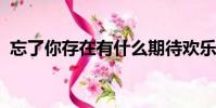 忘了你存在有什么期待歡樂你邀請它一定來
