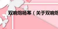 雙響炮楊冪(關于雙響炮楊冪的簡介)