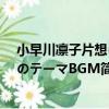 小早川凜子片想いのテーマBGM（關于小早川凜子片想いのテーマBGM簡介）