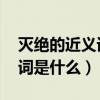 滅絕的近義詞是什么 標準答案（滅絕的近義詞是什么）