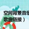 空間背景音樂歌曲鏈接怎么做（空間背景音樂歌曲鏈接）