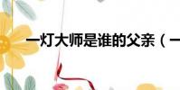 一燈大師是誰的父親(一燈大師是誰)