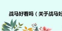 戰馬好看嗎(關于戰馬好看嗎的簡介)
