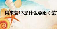 用來裝13是什么意思(裝13是什么意思)