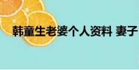韓童生老婆個人資料 妻子(韓童生老婆)