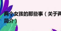 兩個女孩的那些事(關于兩個女孩的那些事的簡介)