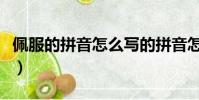 佩服的拼音怎么寫的拼音怎么讀(佩服的拼音)