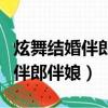 炫舞結婚伴郎伴娘怎么給（炫舞結婚怎么設置伴郎伴娘）