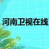河南衛視在線直播節目（河南衛視在線直播）