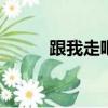 跟我走吧14 最新（跟我走吧14）