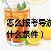 怎么報考導游證需要什么條件（考導游證需要什么條件）