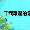 千載難逢的意思是什么生肖（千載難逢的意思）