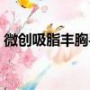 微創吸脂豐胸手術多少錢（豐胸手術多少錢）