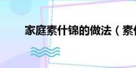 家庭素什錦的做法(素什錦的做法)