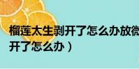 榴蓮太生剝開了怎么辦放微波爐(榴蓮太生剝開了怎么辦)