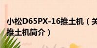 小松D65PX-16推土機(關于小松D65PX-16推土機簡介)