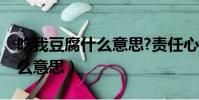 吃我豆腐什么意思?責任心不強(吃我豆腐什么意思)