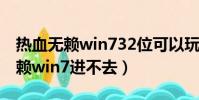熱血無賴win732位可以玩嗎(筆記本熱血無賴win7進不去)