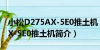 小松D275AX-5E0推土機(關于小松D275AX-5E0推土機簡介)