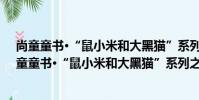 尚童童書·“鼠小米和大黑貓”系列之《涂貓貓》(關于尚童童書·“鼠小米和大黑貓”系列之《涂貓貓》簡介)