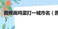圓規畫雞蛋打一城市名(圓規畫雞蛋打一城市)