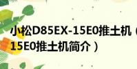 小松D85EX-15E0推土機(關于小松D85EX-15E0推土機簡介)