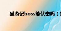 貓游記boss能伏擊嗎(貓游記boss)