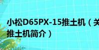 小松D65PX-15推土機(關于小松D65PX-15推土機簡介)