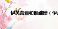 伊芙蕾雅和誰結婚(伊芙蕾雅結婚)