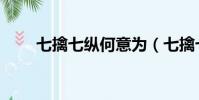 七擒七縱何意為(七擒七縱的意思)