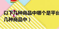 以下幾種商品中哪個是平臺限制發布的(以下幾種商品中)