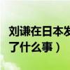 劉謙在日本發生了什么事故（劉謙在日本發生了什么事）