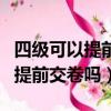 四級可以提前交卷嗎?離開課室嗎?（四級可以提前交卷嗎）