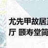 尤先甲故居正廳 頤壽堂（關于尤先甲故居正廳 頤壽堂簡介）
