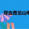 喋血青龍山電視劇全集在線（喋血青龍山）