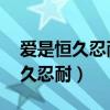 愛是恒久忍耐又有恩慈,愛是不嫉妒（愛是恒久忍耐）