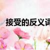接受的反義詞是什么 標準答案-反義詞大全
