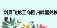 劍靈飛龍工商回歸武器兌換(劍靈飛龍工商在哪)