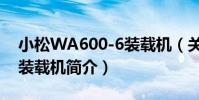 小松WA600-6裝載機(關于小松WA600-6裝載機簡介)