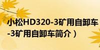 小松HD320-3礦用自卸車(關于小松HD320-3礦用自卸車簡介)