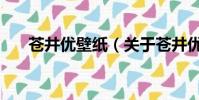 蒼井優壁紙(關于蒼井優壁紙的簡介)