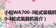 小松WA700-3輪式裝載機(關于小松WA700-3輪式裝載機簡介)