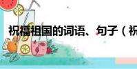 祝福祖國的詞語、句子(祝福祖國的詞語)