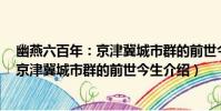 幽燕六百年:京津冀城市群的前世今生(關于幽燕六百年:京津冀城市群的前世今生介紹)