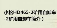 小松HD465-2礦用自卸車(關于小松HD465-2礦用自卸車簡介)