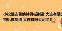 小松雄連普納特機械制造 大連有限公司(關于小松雄連普納特機械制造 大連有限公司簡介)