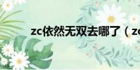 zc依然無雙去哪了(zc依然無雙)