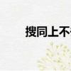 搜同上不去了為什么（搜同上不去）