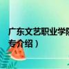 廣東文藝職業學院附屬中專（關于廣東文藝職業學院附屬中專介紹）
