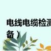 電線電纜檢測設備廠家排名（電線電纜檢測設備）